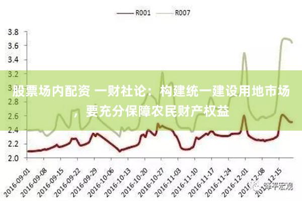 股票场内配资 一财社论：构建统一建设用地市场，要充分保障农民财产权益