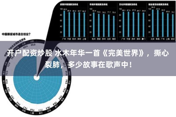 开户配资炒股 水木年华一首《完美世界》，撕心裂肺，多少故事在歌声中！