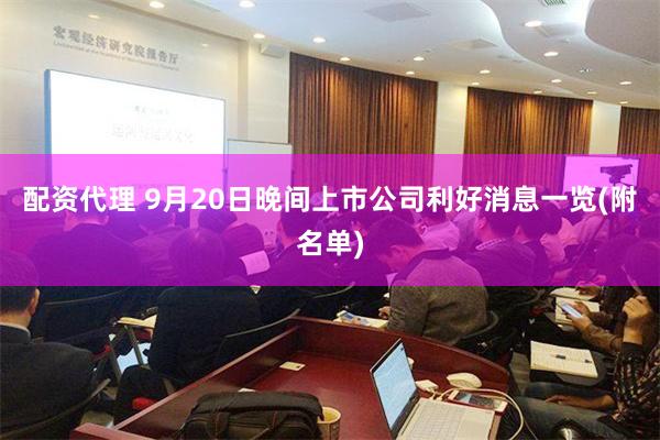 配资代理 9月20日晚间上市公司利好消息一览(附名单)