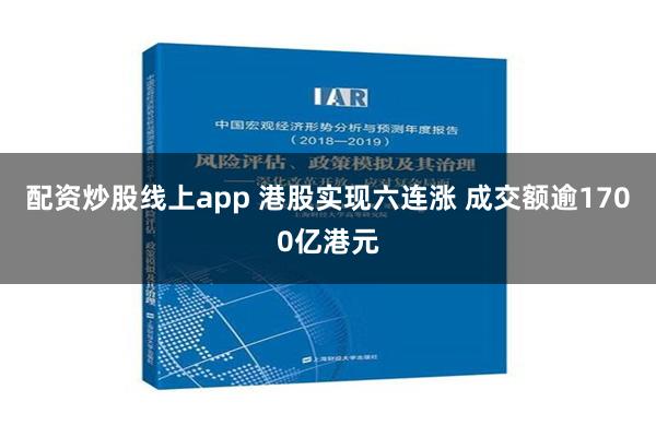 配资炒股线上app 港股实现六连涨 成交额逾1700亿港元