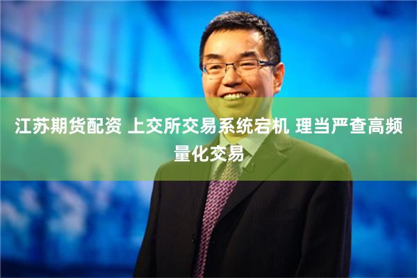 江苏期货配资 上交所交易系统宕机 理当严查高频量化交易