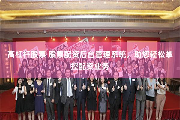 高杠杆股票 股票配资后台管理系统，助您轻松掌控配资业务