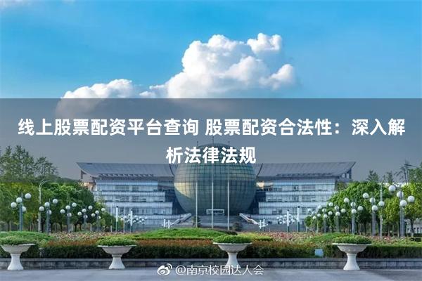线上股票配资平台查询 股票配资合法性：深入解析法律法规