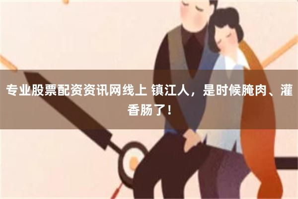 专业股票配资资讯网线上 镇江人,是时候腌肉、灌香肠了!
