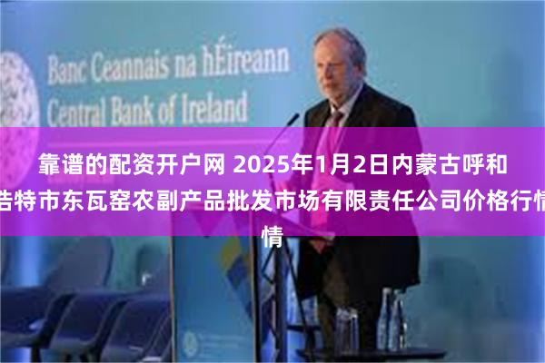 靠谱的配资开户网 2025年1月2日内蒙古呼和浩特市东瓦窑农副产品批发市场有限责任公司价格行情