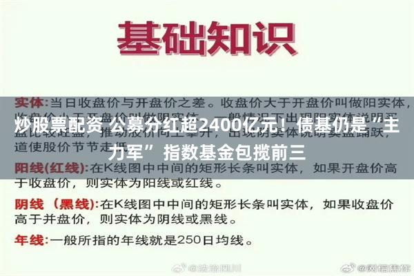 炒股票配资 公募分红超2400亿元！债基仍是“主力军” 指数基金包揽前三