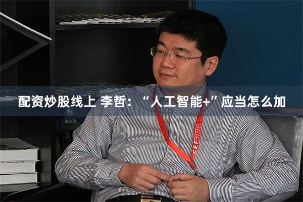 配资炒股线上 李哲：“人工智能+”应当怎么加