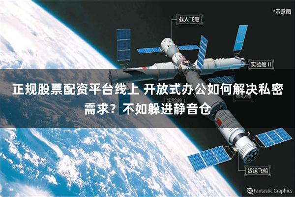 正规股票配资平台线上 开放式办公如何解决私密需求？不如躲进静音仓