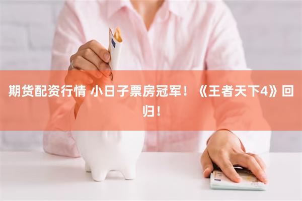期货配资行情 小日子票房冠军！《王者天下4》回归！