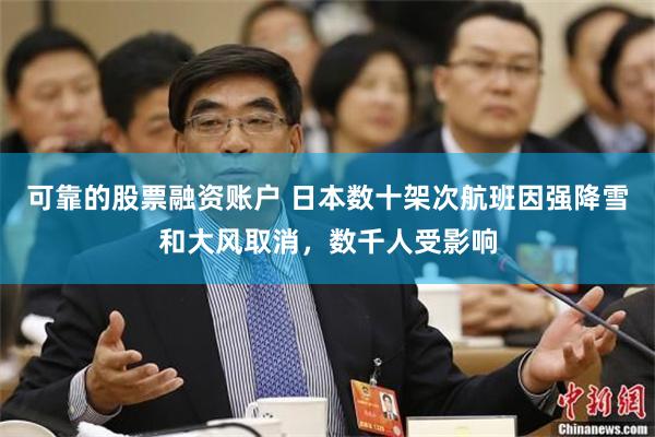 可靠的股票融资账户 日本数十架次航班因强降雪和大风取消，数千人受影响