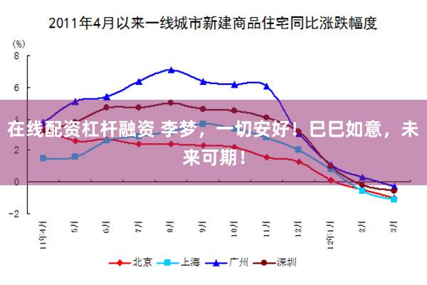 在线配资杠杆融资 李梦，一切安好！巳巳如意，未来可期！