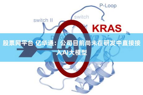 股票网平台 亿华通：公司目前尚未在研发中直接接入AI大模型