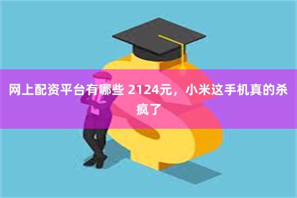 网上配资平台有哪些 2124元，小米这手机真的杀疯了