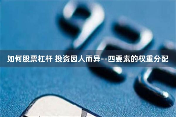 如何股票杠杆 投资因人而异--四要素的权重分配