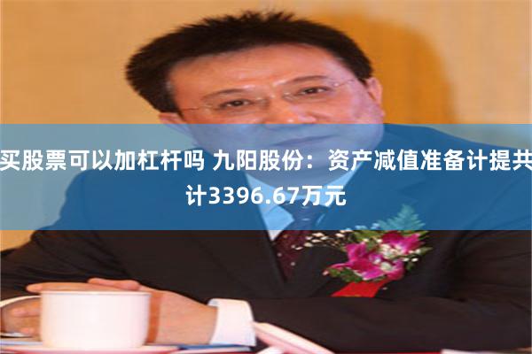 买股票可以加杠杆吗 九阳股份：资产减值准备计提共计3396.67万元