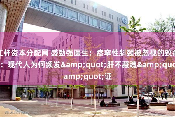 杠杆资本分配网 盛劲强医生：痉挛性斜颈被忽视的致病元凶：现代人为何频发&quot;肝不藏魂&quot;证