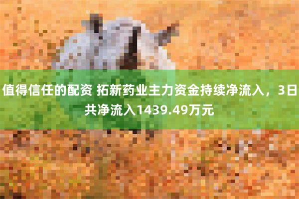 值得信任的配资 拓新药业主力资金持续净流入，3日共净流入1439.49万元