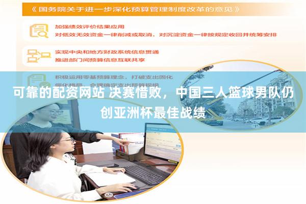 可靠的配资网站 决赛惜败，中国三人篮球男队仍创亚洲杯最佳战绩