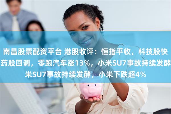 南昌股票配资平台 港股收评：恒指平收，科技股快手涨2%，生物医药股回调，零跑汽车涨13%，小米SU7事故持续发酵，小米下跌超4%