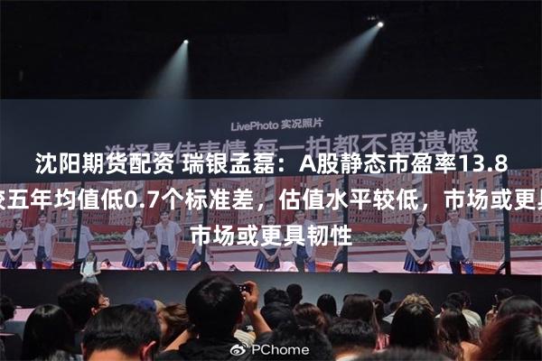 沈阳期货配资 瑞银孟磊：A股静态市盈率13.8倍，较五年均值低0.7个标准差，估值水平较低，市场或更具韧性