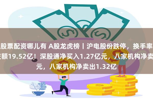 股票配资哪儿有 A股龙虎榜丨沪电股份跌停，换手率4%，成交额19.52亿！深股通净买入1.27亿元，八家机构净卖出1.32亿