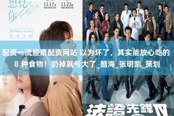 配资一流股票配资网站 以为坏了，其实能放心吃的 8 种食物！扔掉就亏大了_酷海_张明凯_策划