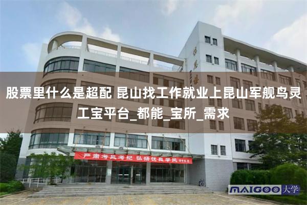 股票里什么是超配 昆山找工作就业上昆山军舰鸟灵工宝平台_都能_宝所_需求