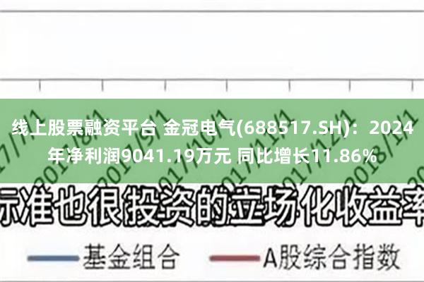 线上股票融资平台 金冠电气(688517.SH)：2024年净利润9041.19万元 同比增长11.86%