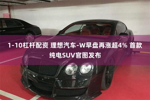 1-10杠杆配资 理想汽车-W早盘再涨超4% 首款纯电SUV官图发布