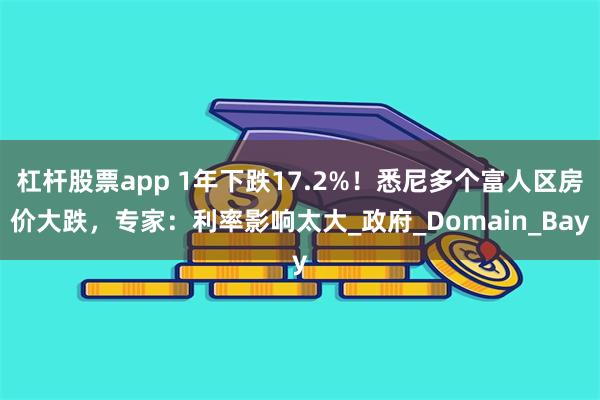 杠杆股票app 1年下跌17.2%！悉尼多个富人区房价大跌，专家：利率影响太大_政府_Domain_Bay