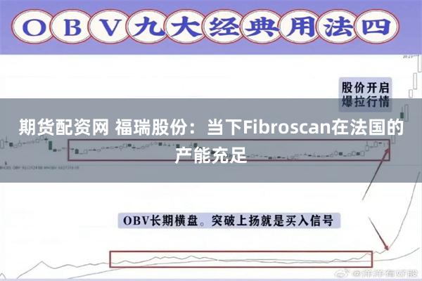 期货配资网 福瑞股份：当下Fibroscan在法国的产能充足