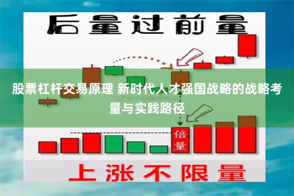 股票杠杆交易原理 新时代人才强国战略的战略考量与实践路径