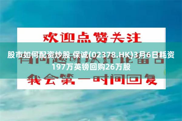 股市如何配资炒股 保诚(02378.HK)3月6日耗资197万英镑回购26万股