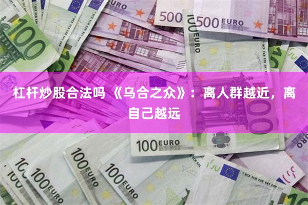 杠杆炒股合法吗 《乌合之众》：离人群越近，离自己越远