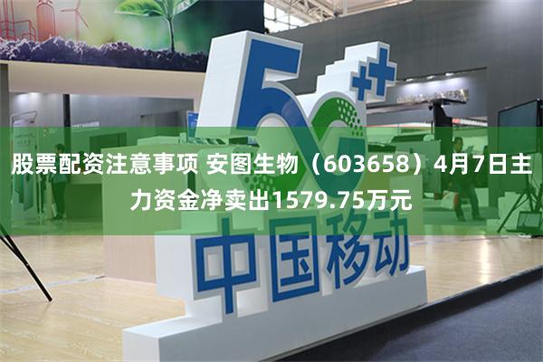 股票配资注意事项 安图生物（603658）4月7日主力资金净卖出1579.75万元