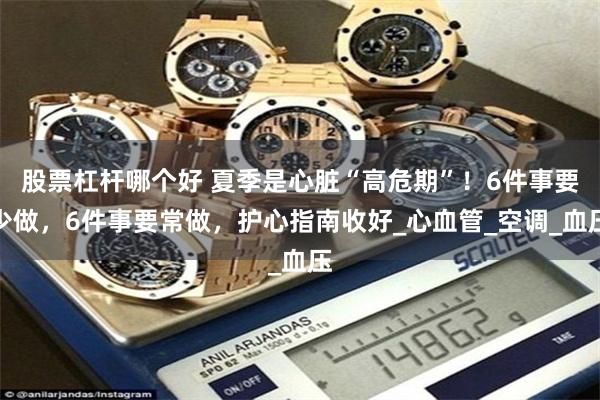 股票杠杆哪个好 夏季是心脏“高危期”！6件事要少做，6件事要常做，护心指南收好_心血管_空调_血压