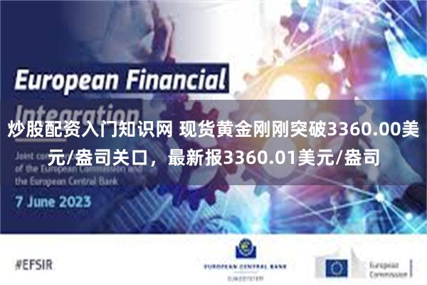 炒股配资入门知识网 现货黄金刚刚突破3360.00美元/盎司关口，最新报3360.01美元/盎司