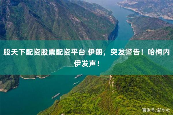 股天下配资股票配资平台 伊朗，突发警告！哈梅内伊发声！