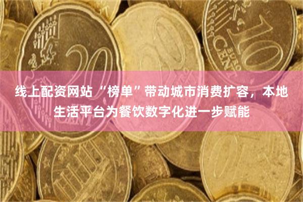 线上配资网站 “榜单”带动城市消费扩容，本地生活平台为餐饮数字化进一步赋能