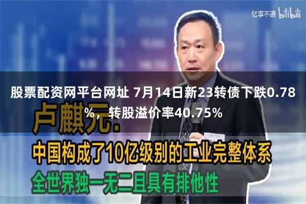 股票配资网平台网址 7月14日新23转债下跌0.78%，转股溢价率40.75%