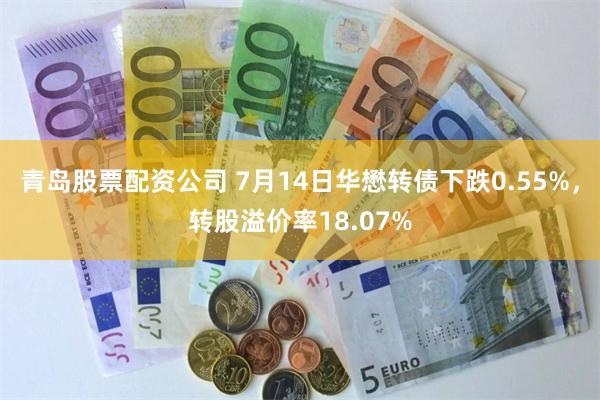 青岛股票配资公司 7月14日华懋转债下跌0.55%，转股溢价率18.07%