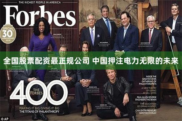 全国股票配资最正规公司 中国押注电力无限的未来