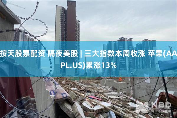 按天股票配资 隔夜美股 | 三大指数本周收涨 苹果(AAPL.US)累涨13%