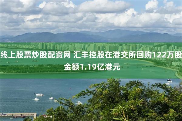 线上股票炒股配资网 汇丰控股在港交所回购122万股 金额1.19亿港元