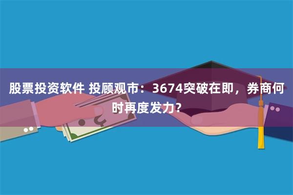 股票投资软件 投顾观市：3674突破在即，券商何时再度发力？