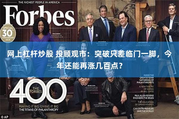 网上杠杆炒股 投顾观市：突破只差临门一脚，今年还能再涨几百点？