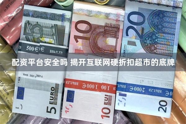 配资平台安全吗 揭开互联网硬折扣超市的底牌