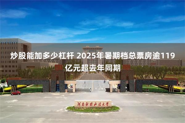 炒股能加多少杠杆 2025年暑期档总票房逾119亿元超去年同期