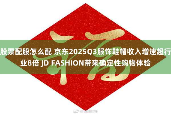 股票配股怎么配 京东2025Q3服饰鞋帽收入增速超行业8倍 JD FASHION带来确定性购物体验