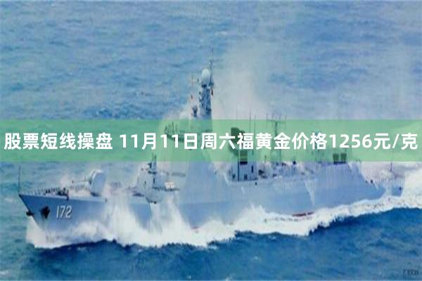股票短线操盘 11月11日周六福黄金价格1256元/克